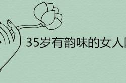 35岁女人有知识有涵养有气质的网名,35岁有韵味女人的网名哪些更有气质