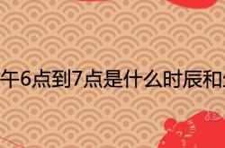 下午6点到7点是什么时辰是什生肖,下午6点到7点是什么时辰和生肖