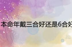 本命年戴三合好还是6合好呢,本命年戴三合好还是6合好