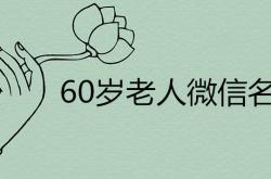 60岁老人起什么微信名,60岁老人吉利微信名字寓意好的有哪些