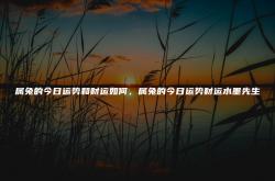 属兔的今日运势_生肖兔今日运程_属兔人今日财运_事...,属兔的今日运势和财运如何，属兔的今日运势财运运势阁