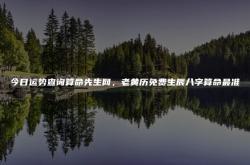 算命今日运势免费测试,今日运势查询算命先生网，老黄历免费生辰八字算命最准