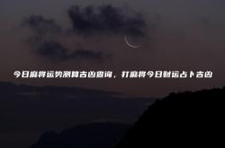 今日麻将运势查询2020卜易居,今日麻将运势测算吉凶查询，打麻将今日财运占卜吉凶