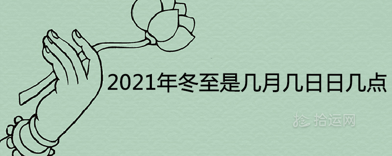 2021年冬至是几月几日日几点