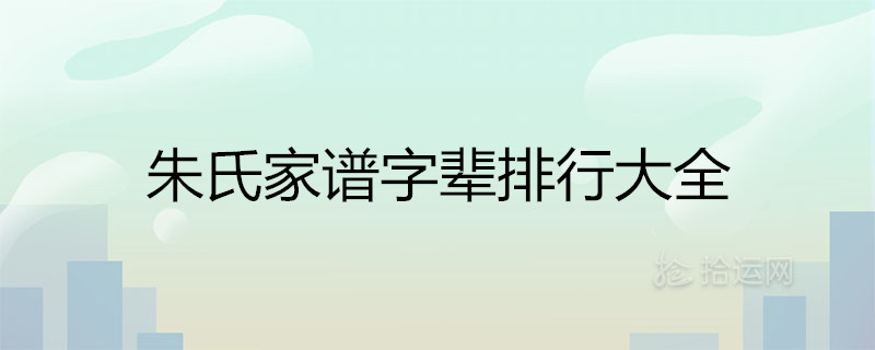 各地朱氏家谱字辈排行大全