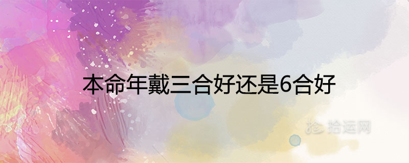 本命年戴三合好还是6合好