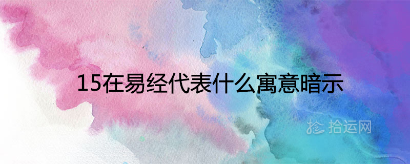 15在易经代表什么寓意暗示