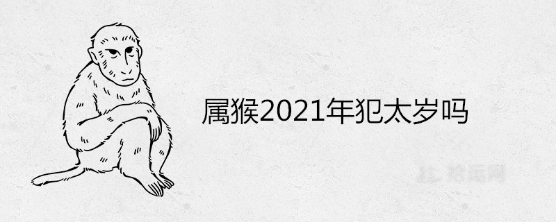 属猴2021年犯太岁吗