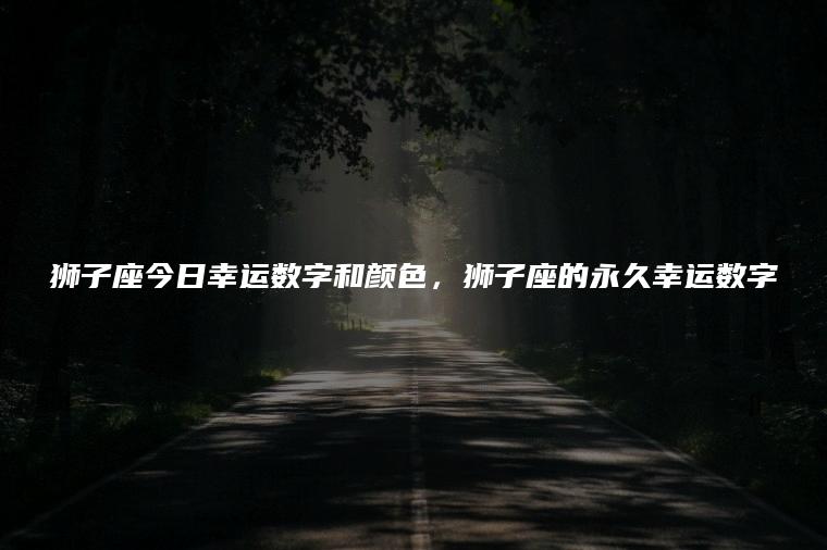 狮子座今日幸运数字和颜色，狮子座的永久幸运数字