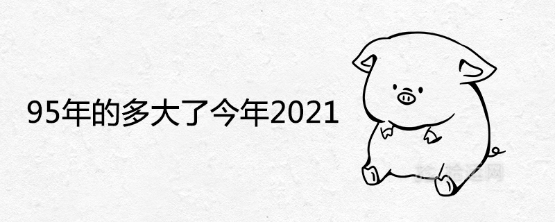 95年的多大了今年2021周岁和虚岁查询