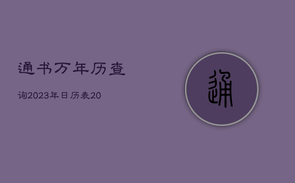 通书万年历查询2023年日历表，通书大全万年日历