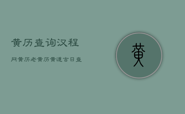 黄历查询汉程网，黄历老黄历黄道吉日查询万年历黄历网络中国黄历汉程网