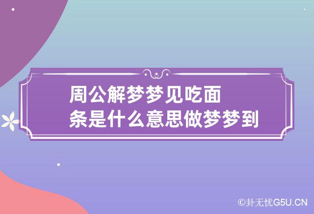 周公解梦梦见吃面条是什么意思 做梦梦到吃面条代表什么？好不好