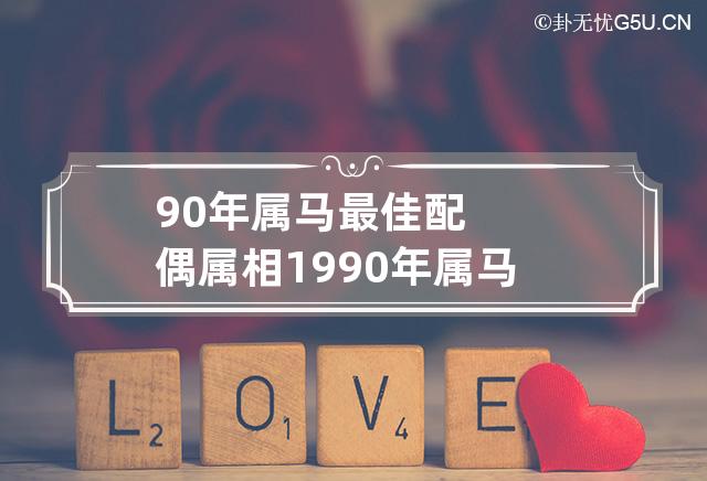 90年属马最佳配偶属相 1990年属马的最佳配偶 和什么属相最配