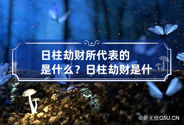 日柱劫财所代表的是什么？ 日柱劫财是什么意思