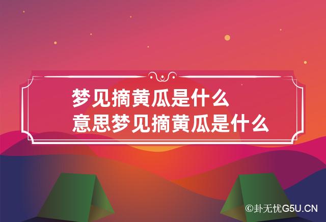 梦见摘黄瓜是什么意思 梦见摘黄瓜是什么意思心里分析