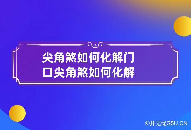 尖角煞如何化解 门口尖角煞如何化解