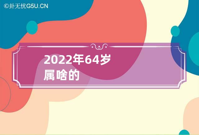 2022年64岁属啥的