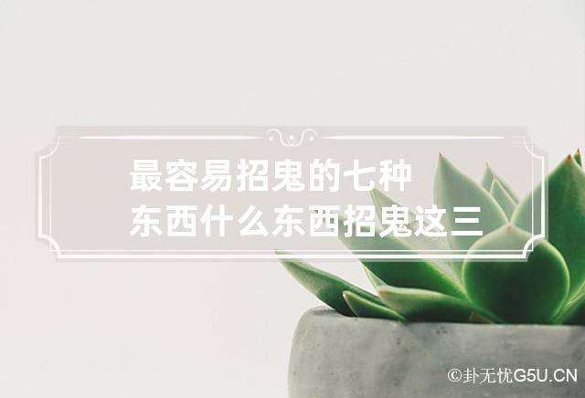 最容易招鬼的七种东西 什么东西招鬼这三样