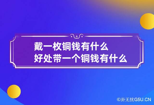 戴一枚铜钱有什么好处 带一个铜钱有什么好处