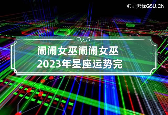 闹闹女巫 闹闹女巫2023年星座运势完整版