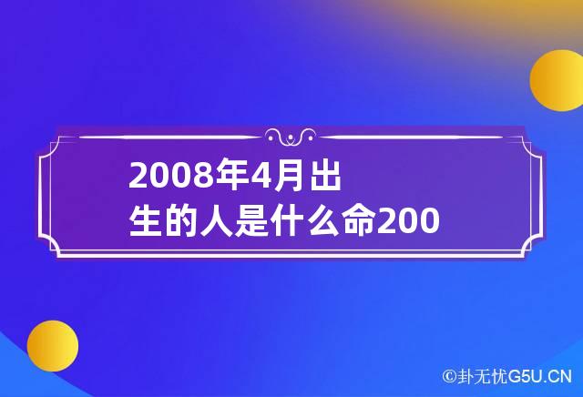 2008年4月出生的人是什么命 2008年4月出生的人是什么命格