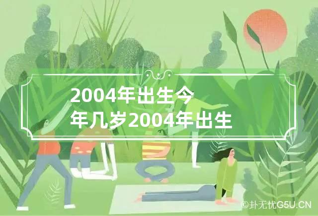 2004年出生今年几岁 2004年出生今年几岁过完生日