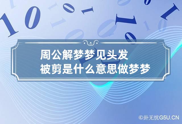 周公解梦梦见头发被剪是什么意思 做梦梦到头发被剪代表什么？好不好