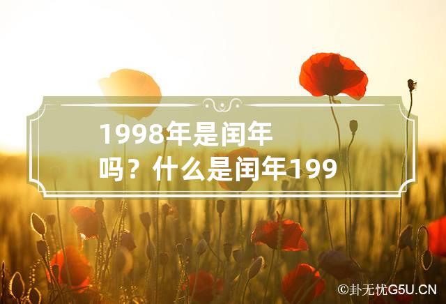 1998年是闰年吗？什么是闰年 1998年有闰年吗