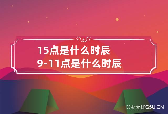 15点是什么时辰 9-11点是什么时辰