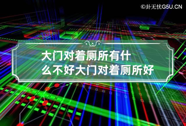 大门对着厕所有什么不好 大门对着厕所好不好