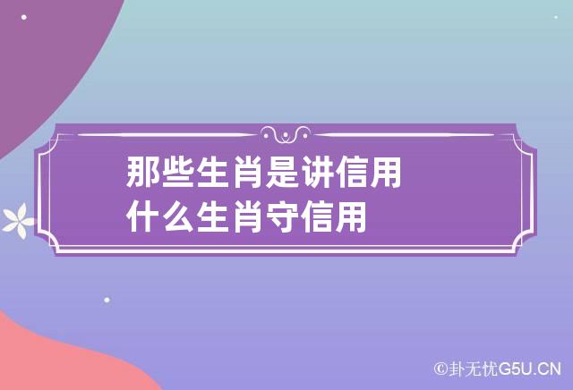 那些生肖是讲信用 什么生肖守信用