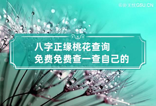 八字正缘桃花查询免费 免费查一查自己的正缘