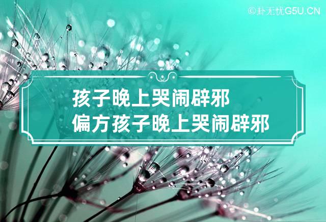 孩子晚上哭闹辟邪偏方 孩子晚上哭闹辟邪偏方我家有个夜哭郎