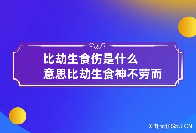 比劫生食伤是什么意思 比劫生食神不劳而获人生巨福