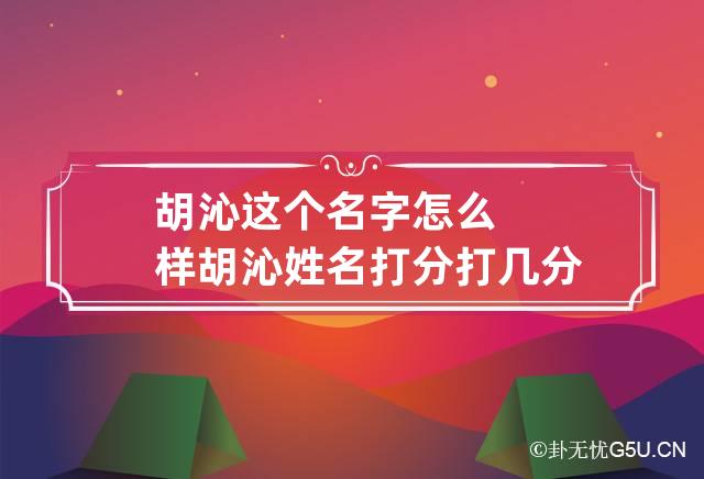 胡沁这个名字怎么样 胡沁姓名打分打几分