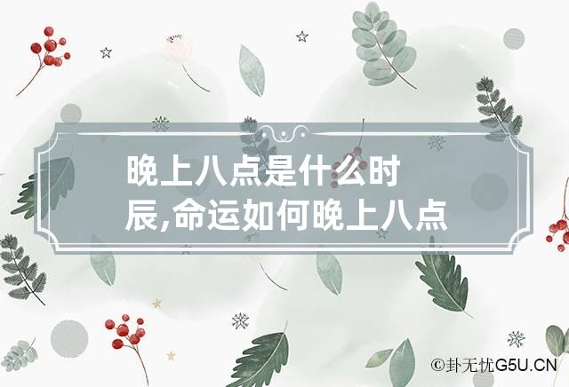 晚上八点是什么时辰,命运如何 晚上八点是哪个时辰