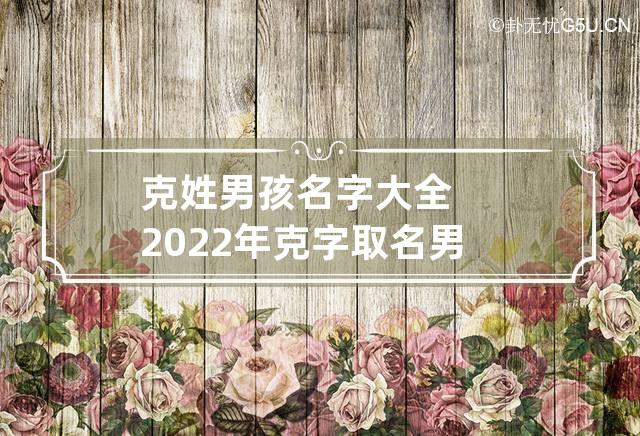 克姓男孩名字大全2022年 克字取名男孩名字大全