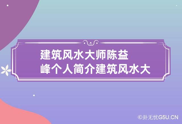 建筑风水大师陈益峰个人简介 建筑风水大师陈益峰个人简介及作品