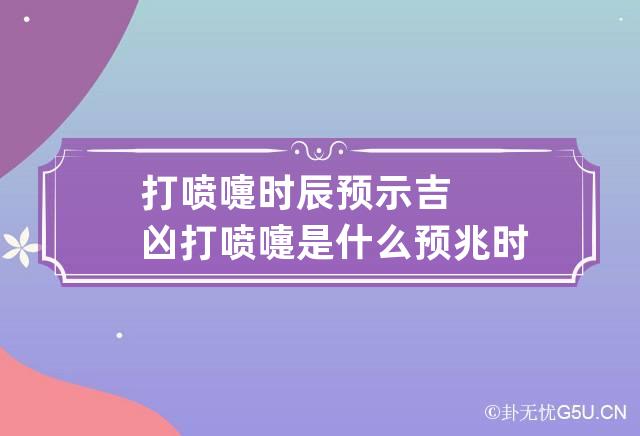 打喷嚏时辰预示吉凶 打喷嚏是什么预兆时辰