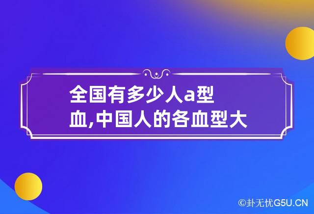 全国有多少人a型血,中国人的各血型大概占多少人口