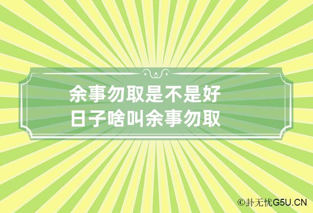 余事勿取是不是好日子 啥叫余事勿取