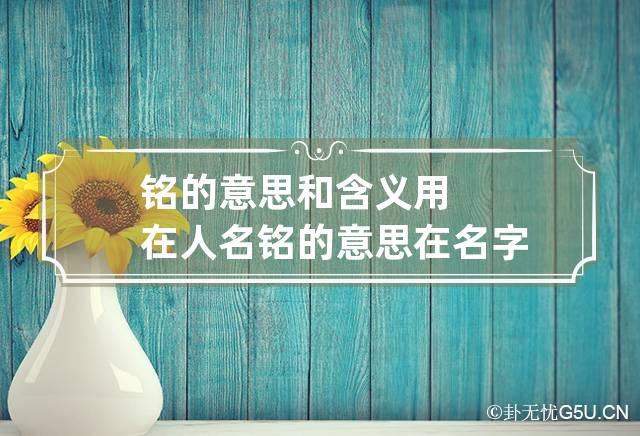 铭的意思和含义用在人名 铭的意思在名字里寓意