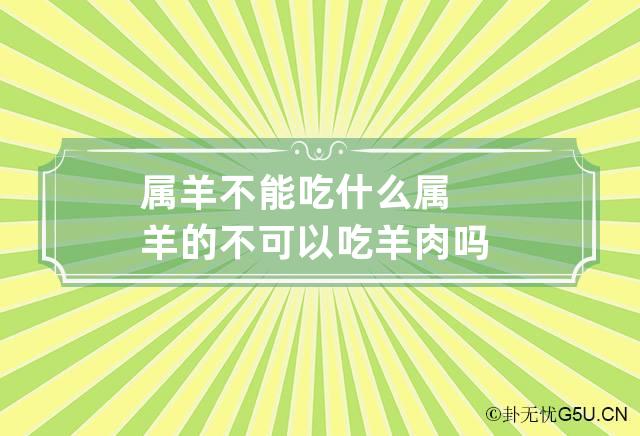 属羊不能吃什么 属羊的不可以吃羊肉吗