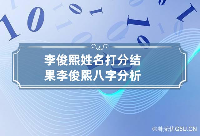 李俊熙姓名打分结果 李俊熙八字分析