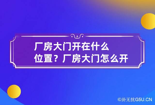 厂房大门开在什么位置？ 厂房大门怎么开好