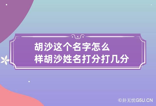 胡沙这个名字怎么样 胡沙姓名打分打几分