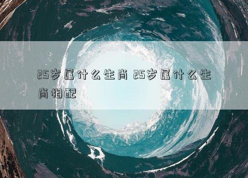 25岁属什么生肖 25岁属什么生肖相配