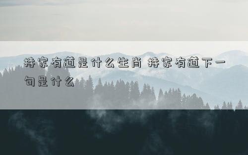 持家有道是什么生肖 持家有道下一句是什么