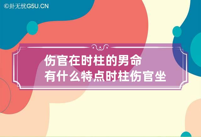 伤官在时柱的男命有什么特点 时柱伤官坐伤官的男命